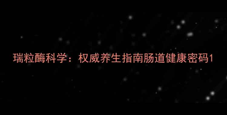 图片 瑞粒酶科学：权威养生指南肠道健康密码1