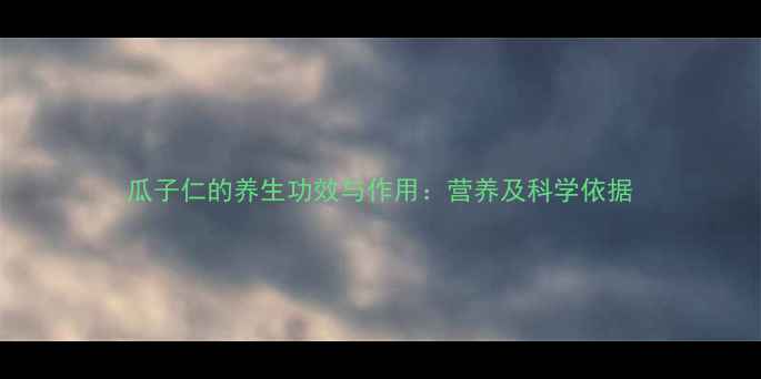 图片 瓜子仁的养生功效与作用：营养及科学依据