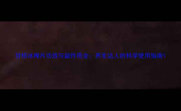 图片 甘桔冰梅片功效与副作用全：养生达人的科学使用指南1