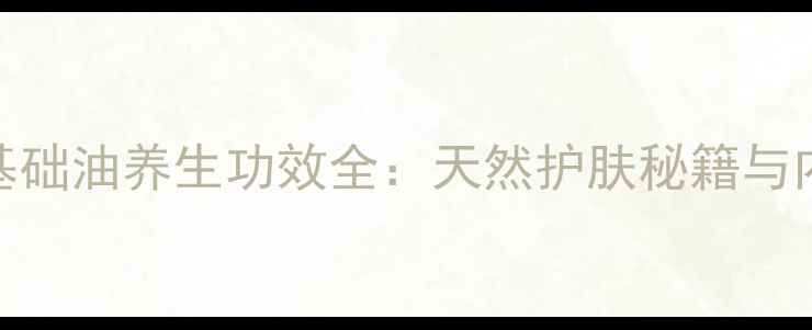 图片 甜杏仁基础油养生功效全：天然护肤秘籍与内调指南