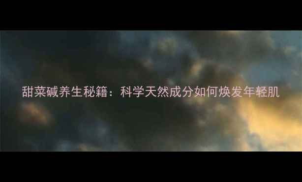 图片 甜菜碱养生秘籍：科学天然成分如何焕发年轻肌