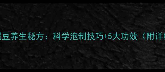 图片 甜醋泡黑豆养生秘方：科学泡制技巧+5大功效（附详细教程）