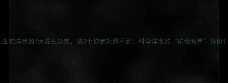 图片 生吃洋葱的7大养生功效，第3个你绝对想不到！科学洋葱的“抗癌明星”身份1