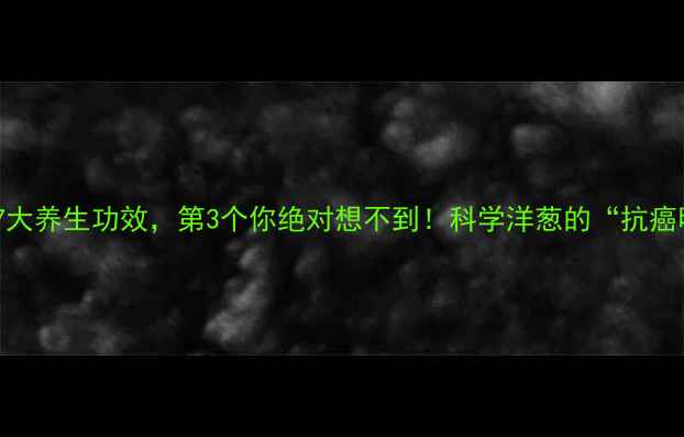 图片 生吃洋葱的7大养生功效，第3个你绝对想不到！科学洋葱的“抗癌明星”身份2