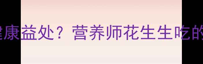 图片 生吃花生有哪些健康益处？营养师花生生吃的五大功效与作用1