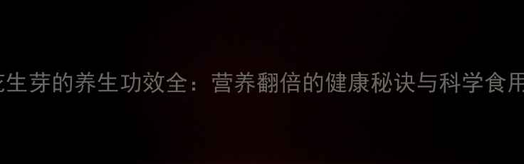 图片 生吃花生芽的养生功效全：营养翻倍的健康秘诀与科学食用指南2