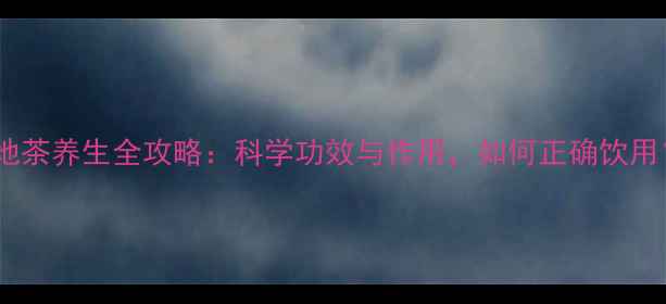 图片 生地茶养生全攻略：科学功效与作用，如何正确饮用？1