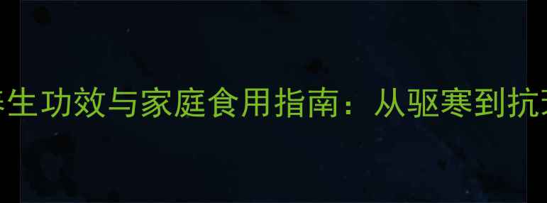 图片 生姜丝的7大养生功效与家庭食用指南：从驱寒到抗衰的实用攻略1