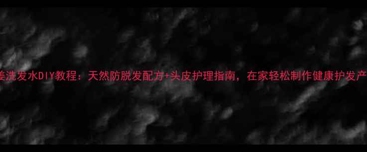 图片 生姜洗发水DIY教程：天然防脱发配方+头皮护理指南，在家轻松制作健康护发产品1