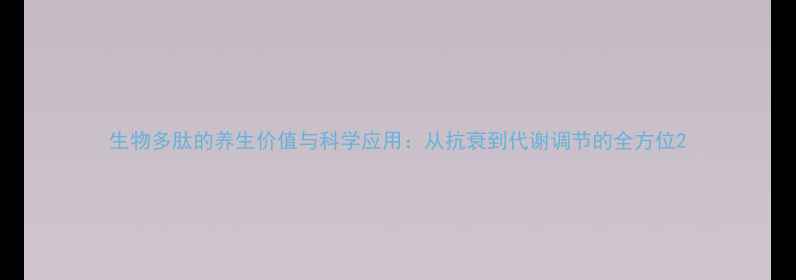 图片 生物多肽的养生价值与科学应用：从抗衰到代谢调节的全方位2