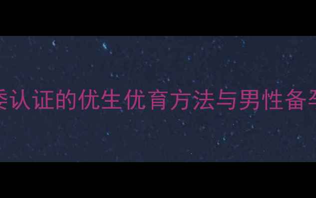 图片 生男孩科学指南：卫健委认证的优生优育方法与男性备孕全攻略（附权威数据）