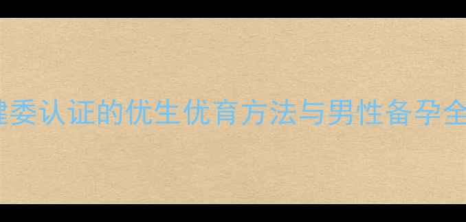 图片 生男孩科学指南：卫健委认证的优生优育方法与男性备孕全攻略（附权威数据）2