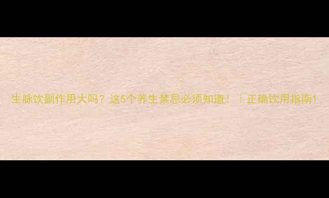 图片 生脉饮副作用大吗？这5个养生禁忌必须知道！｜正确饮用指南1