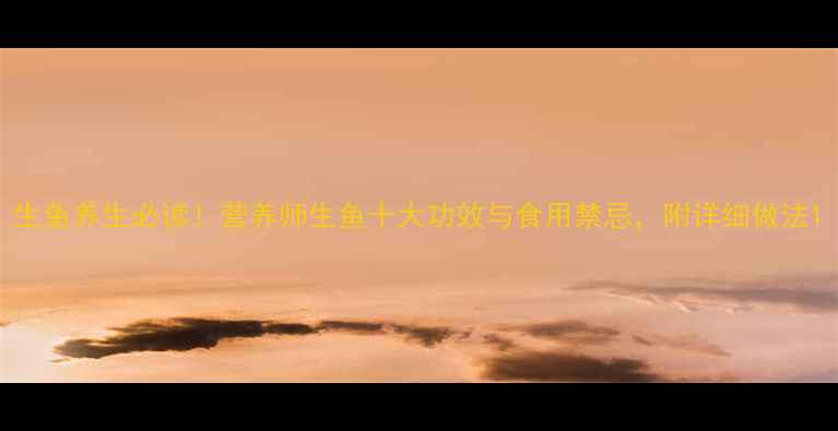 图片 生鱼养生必读！营养师生鱼十大功效与食用禁忌，附详细做法1