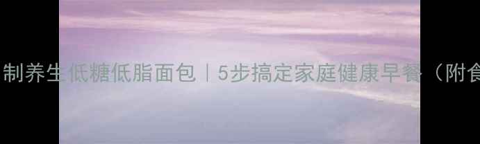 图片 用电饭煲自制养生低糖低脂面包｜5步搞定家庭健康早餐（附食材营养）2