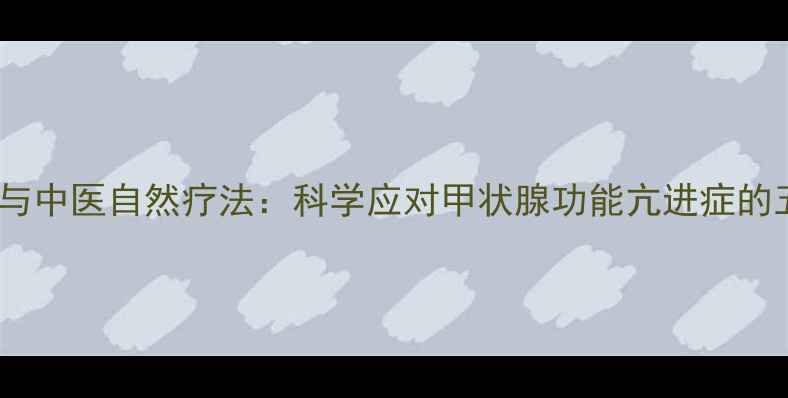 图片 甲亢饮食调理与中医自然疗法：科学应对甲状腺功能亢进症的五大健康方案2