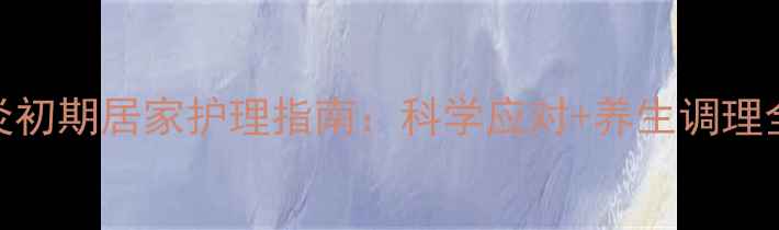 图片 甲沟炎初期居家护理指南：科学应对+养生调理全攻略