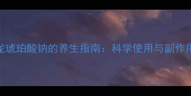 图片 甲泼尼龙琥珀酸钠的养生指南：科学使用与副作用管理全