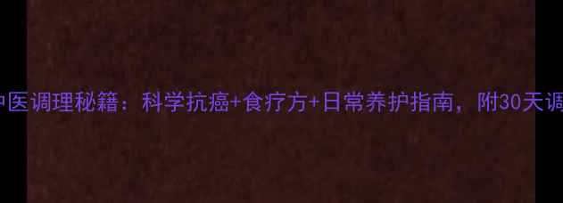 图片 甲状腺癌中医调理秘籍：科学抗癌+食疗方+日常养护指南，附30天调理计划表1