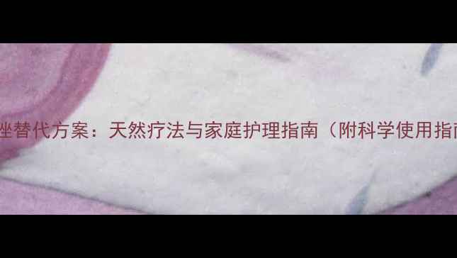 图片 甲硝唑替代方案：天然疗法与家庭护理指南（附科学使用指南）2