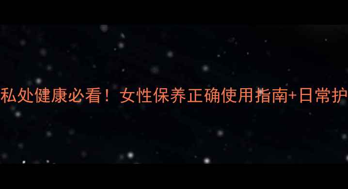 图片 甲硝唑栓私处健康必看！女性保养正确使用指南+日常护理全攻略