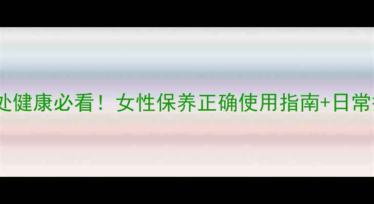 图片 甲硝唑栓私处健康必看！女性保养正确使用指南+日常护理全攻略2
