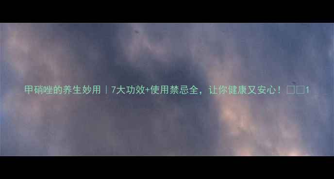 图片 甲硝唑的养生妙用｜7大功效+使用禁忌全，让你健康又安心！💊🌿1