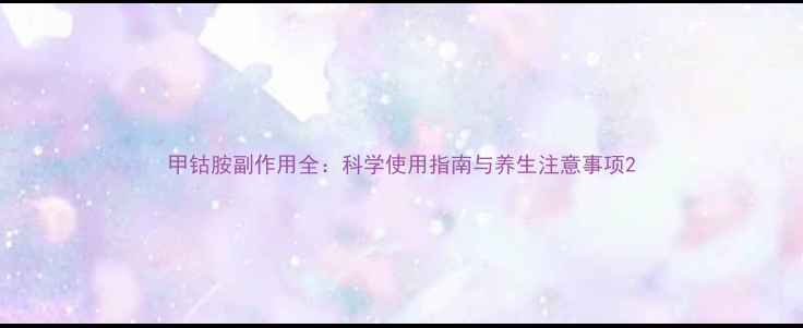 图片 甲钴胺副作用全：科学使用指南与养生注意事项2