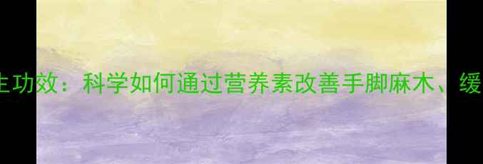 图片 甲钴胺的养生功效：科学如何通过营养素改善手脚麻木、缓解神经损伤1