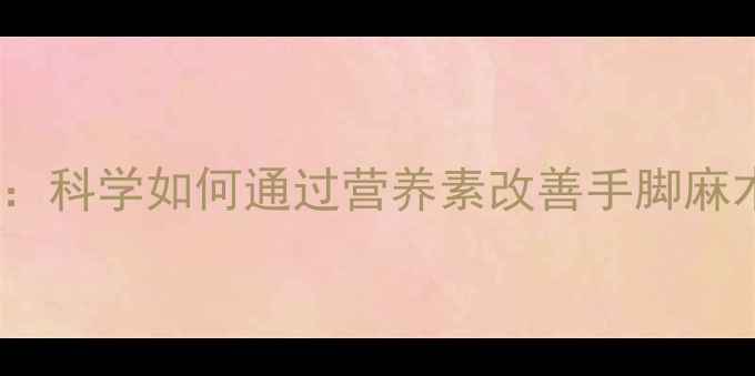 图片 甲钴胺的养生功效：科学如何通过营养素改善手脚麻木、缓解神经损伤2