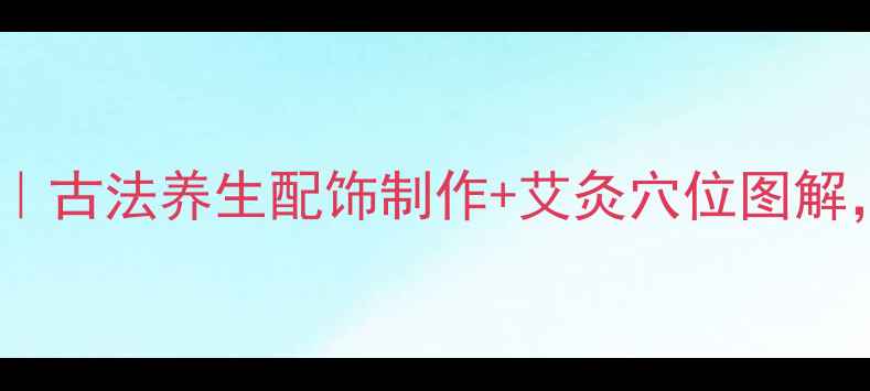 图片 甲鱼头骨挂件DIY｜古法养生配饰制作+艾灸穴位图解，助你秋冬养藏气