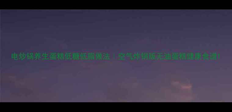 图片 电炒锅养生蛋糕低糖低脂做法｜空气炸锅版无油蛋糕健康食谱1