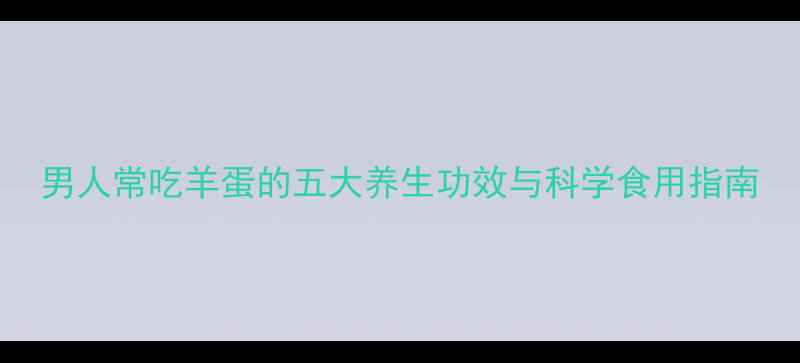 图片 男人常吃羊蛋的五大养生功效与科学食用指南