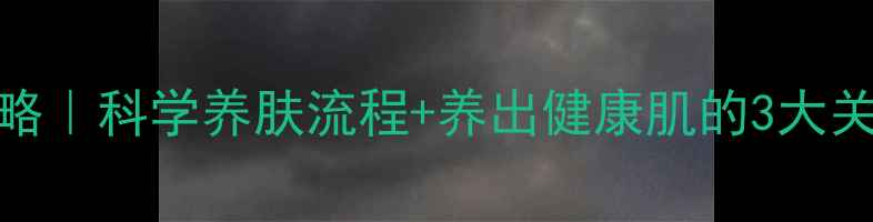 图片 男士护肤顺序全攻略｜科学养肤流程+养出健康肌的3大关键（附真实测评）