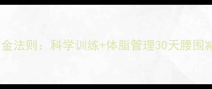 图片 男士腰腹塑形黄金法则：科学训练+体脂管理30天腰围减8cm的实操指南