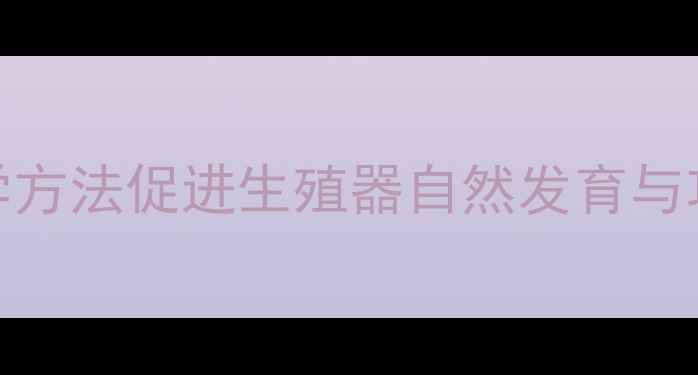 图片 男性健康保养指南：科学方法促进生殖器自然发育与功能提升（附专业建议）