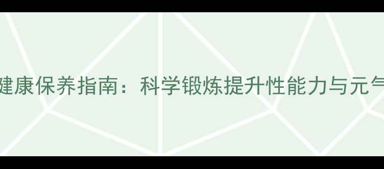图片 男性健康保养指南：科学锻炼提升性能力与元气活力