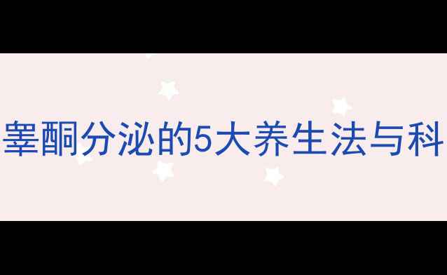 图片 男性健康必读睾丸素：激活睾酮分泌的5大养生法与科学功效｜科学补剂搭配指南