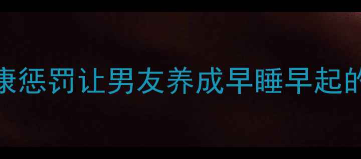 图片 男性养生必看如何用健康惩罚让男友养成早睡早起的习惯？附7天养成计划2