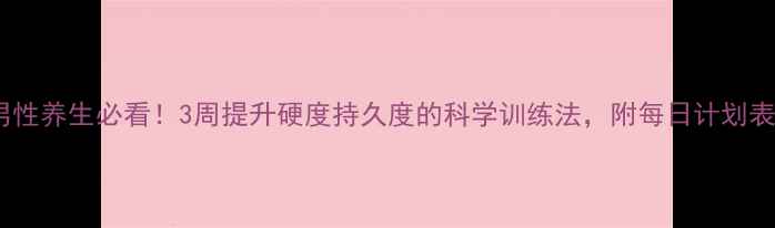 图片 男性养生必看！3周提升硬度持久度的科学训练法，附每日计划表2