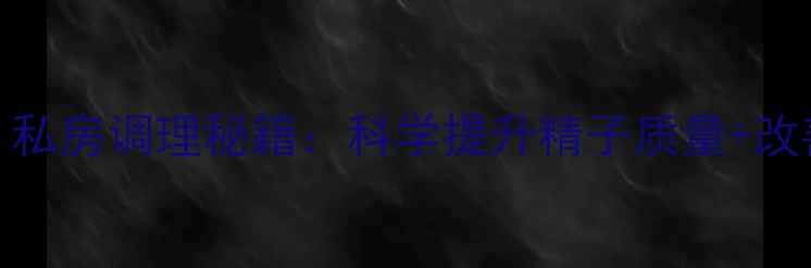 图片 男性养生必看！私房调理秘籍：科学提升精子质量+改善生育力全攻略