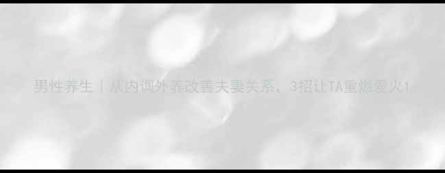 图片 男性养生｜从内调外养改善夫妻关系，3招让TA重燃爱火1