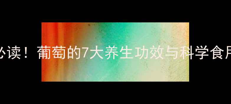 图片 男性必读！葡萄的7大养生功效与科学食用指南