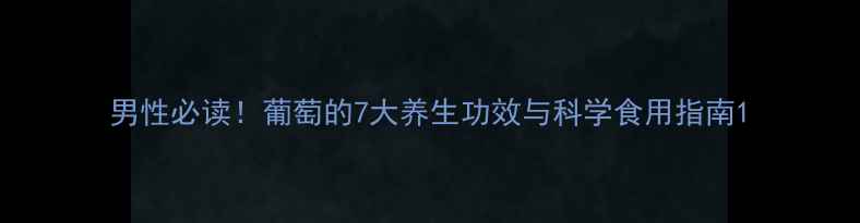 图片 男性必读！葡萄的7大养生功效与科学食用指南1