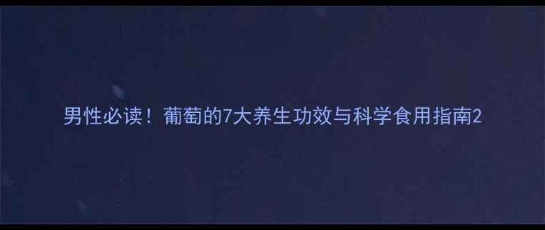 图片 男性必读！葡萄的7大养生功效与科学食用指南2