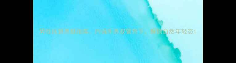 图片 男性抗衰养颜指南：内调外养双管齐下，解锁自然年轻态1