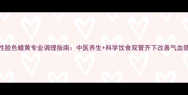 图片 男性脸色蜡黄专业调理指南：中医养生+科学饮食双管齐下改善气血循环