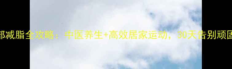 图片 男性腹部减脂全攻略：中医养生+高效居家运动，30天告别顽固小肚腩