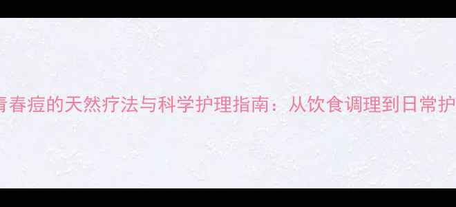 图片 男性青春痘的天然疗法与科学护理指南：从饮食调理到日常护肤全1
