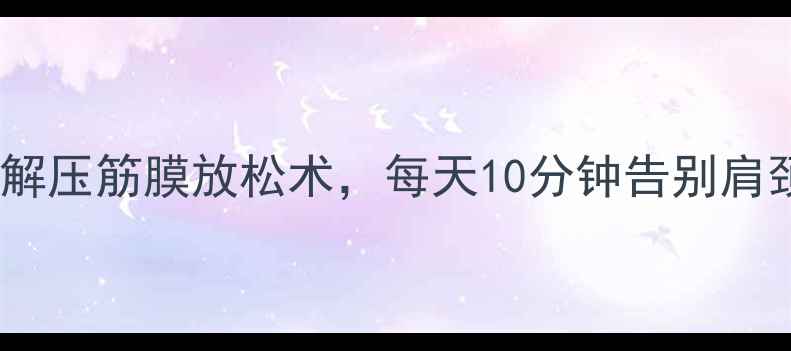 图片 男生养生必学！办公室解压筋膜放松术，每天10分钟告别肩颈酸痛（附详细教程）2